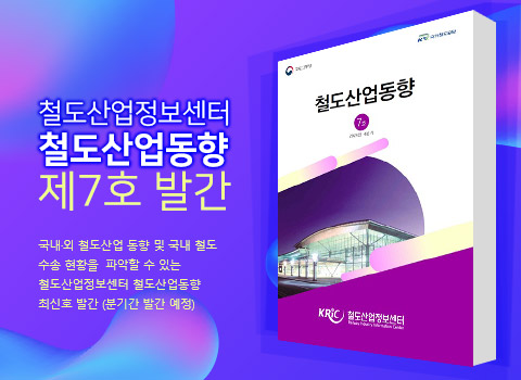 철도산업정보센터 철도산업동향 제7호 발간-국내·외 철도산업 동향 및 국내 철도 수송 현황을 파악할 수 있는 철도산업정보센터 철도산업동향 최신호 발간(분기간 발간 예정)