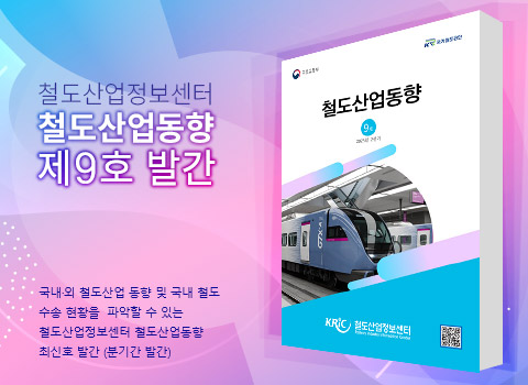 철도산업정보센터 철도산업동향 제9호 발간-국내·외 철도산업 동향 및 국내 철도 수송 현황을 파악할 수 있는 철도산업정보센터 철도산업동향 최신호 발간(분기간 발간)
