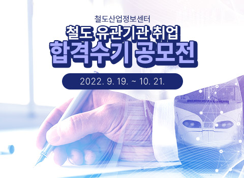 철도산업정보센터 철도 유관기관 취업 합격수기 공모전(2022.09.19.~10.21.)